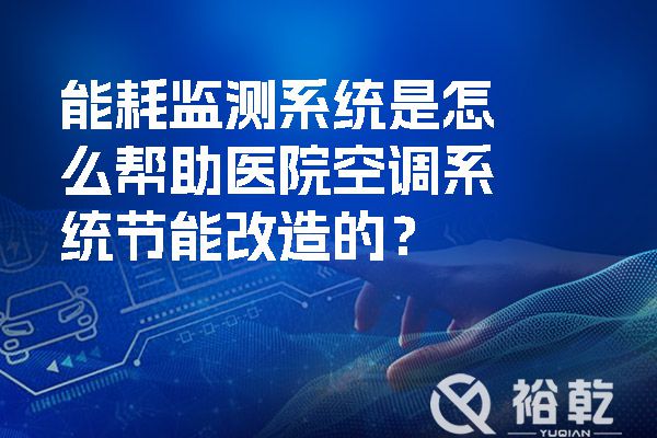 能耗監(jiān)測系統(tǒng)是怎么幫助醫(yī)院空調(diào)系統(tǒng)節(jié)能改造的？.jpg