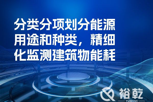 分類(lèi)分項(xiàng)劃分能源用途和種類(lèi)，精細(xì)化監(jiān)測(cè)建筑物能耗.jpg