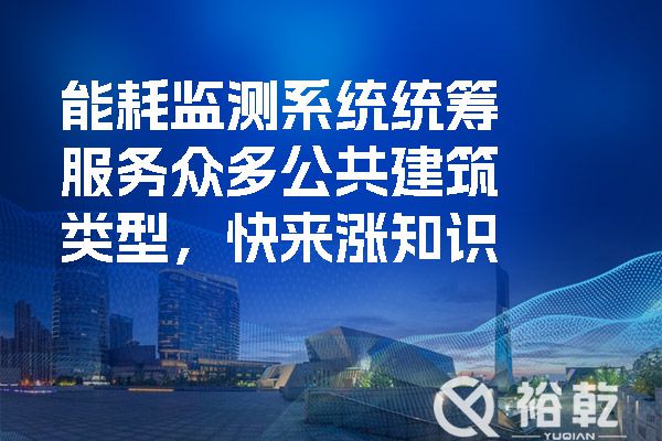 能耗監(jiān)測系統(tǒng)統(tǒng)籌服務(wù)眾多公共建筑類型，快來漲知識.jpg