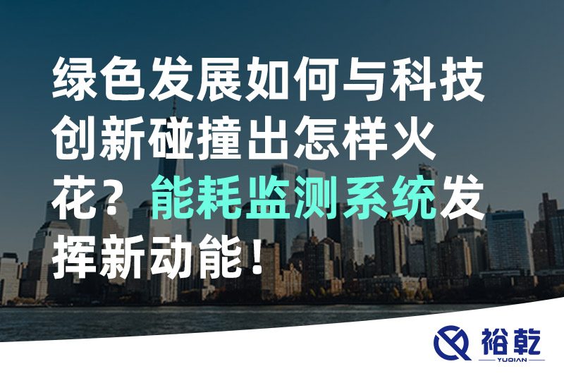綠色發(fā)展如何與科技創(chuàng)新碰撞出怎樣火花？能耗監(jiān)測(cè)系統(tǒng)發(fā)揮新動(dòng)能！