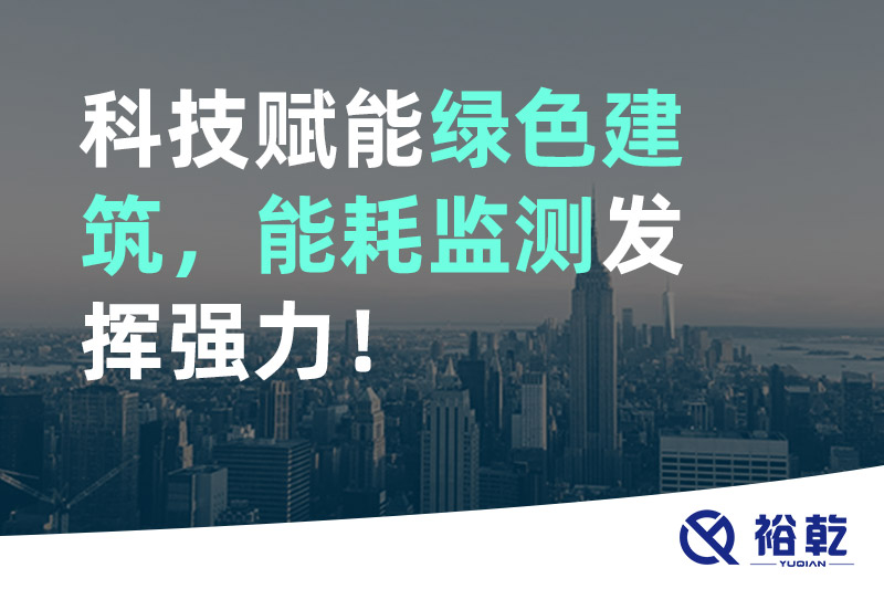 裕乾科技賦能綠色建筑，能耗監(jiān)測發(fā)揮強(qiáng)力！