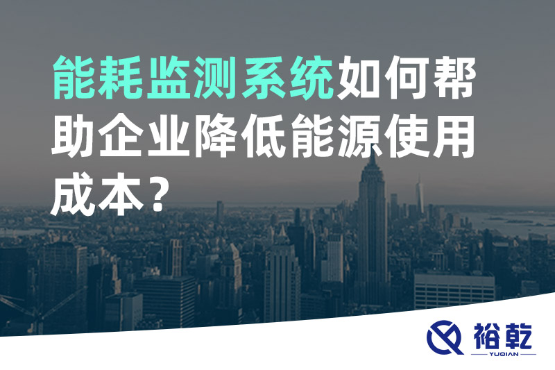 裕乾能耗監(jiān)測(cè)系統(tǒng)如何幫助企業(yè)降低能源使用成本？
