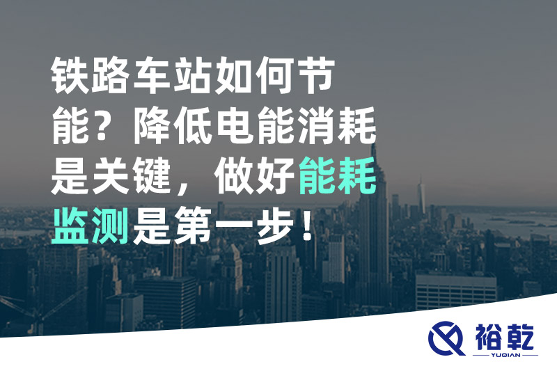 鐵路車站如何節(jié)能？降低電能消耗是關(guān)鍵，做好能耗監(jiān)測(cè)是第一步！