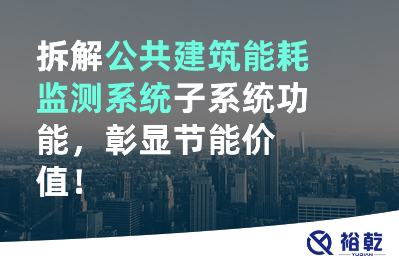 拆解公共建筑能耗監(jiān)測(cè)系統(tǒng)子系統(tǒng)功能，彰顯節(jié)能價(jià)值！