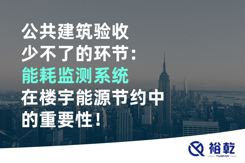公共建筑驗收少不了的環(huán)節(jié)：能耗監(jiān)測系統(tǒng)在樓宇能源節(jié)約中的重要性！