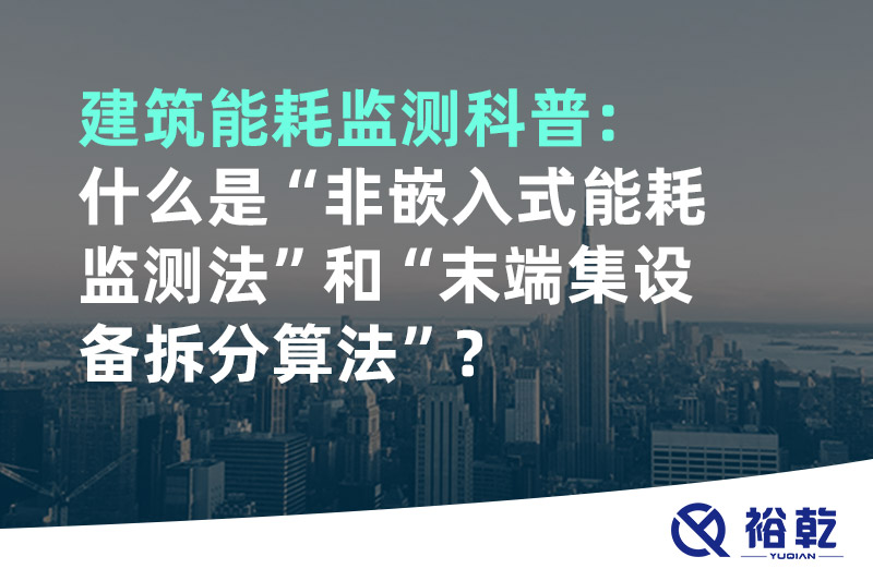 建筑能耗監(jiān)測(cè)科普：什么是“非嵌入式能耗監(jiān)測(cè)法”和“末端集設(shè)備拆分算法”？