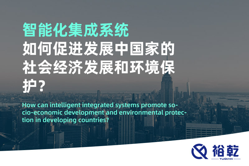 智能化集成系統(tǒng)如何促進發(fā)展中國家的社會經濟發(fā)展和環(huán)境保護？