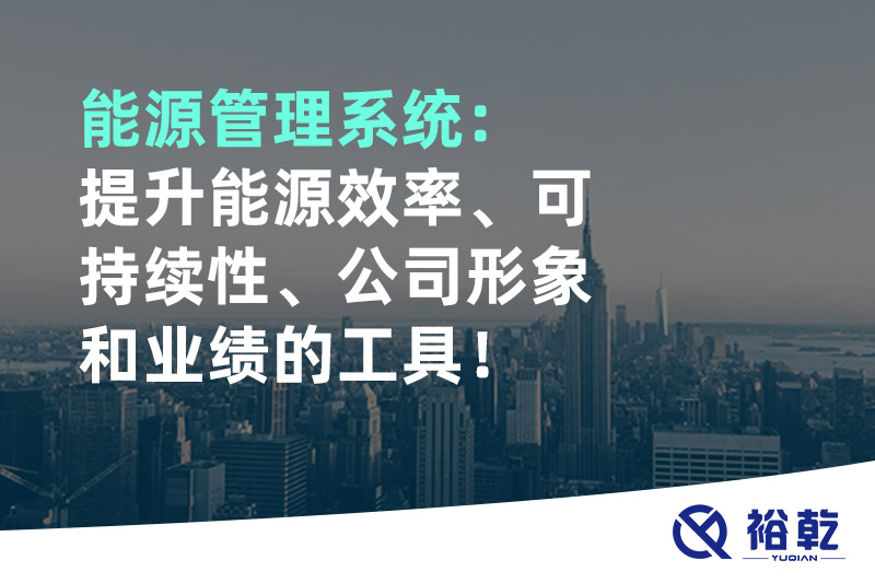 能源管理系統(tǒng)：提升能源效率、可持續(xù)性、公司形象和業(yè)績(jī)的工具！