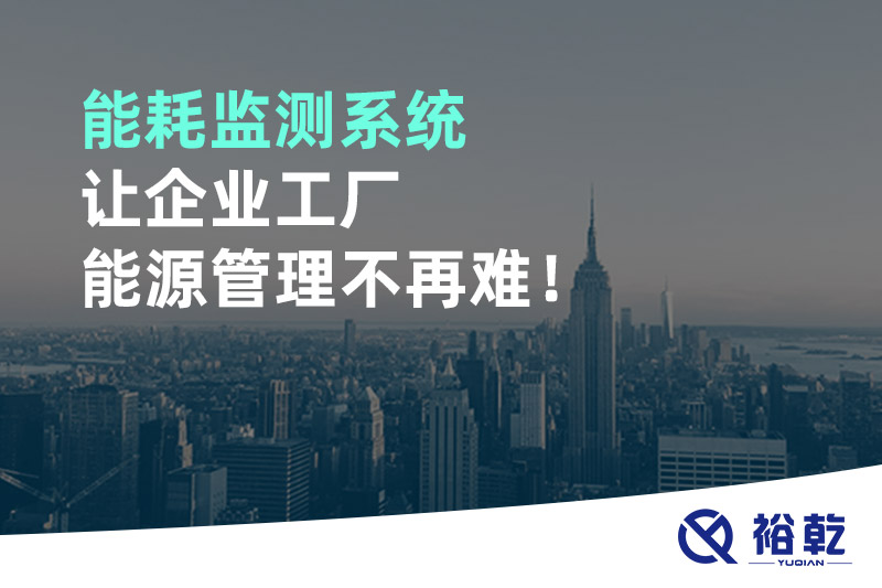 能耗監(jiān)測(cè)系統(tǒng)讓企業(yè)工廠(chǎng)能源管理不再難！