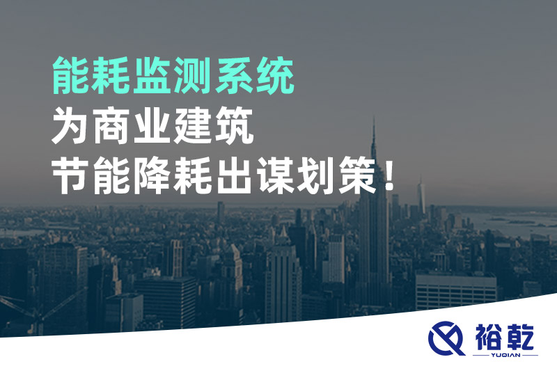 能耗監(jiān)測系統(tǒng)為商業(yè)建筑節(jié)能降耗出謀劃策！
