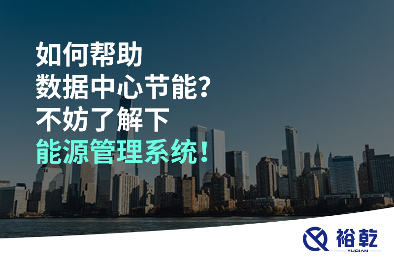 如何幫助數(shù)據(jù)中心節(jié)能？不妨了解下能源管理系統(tǒng)！