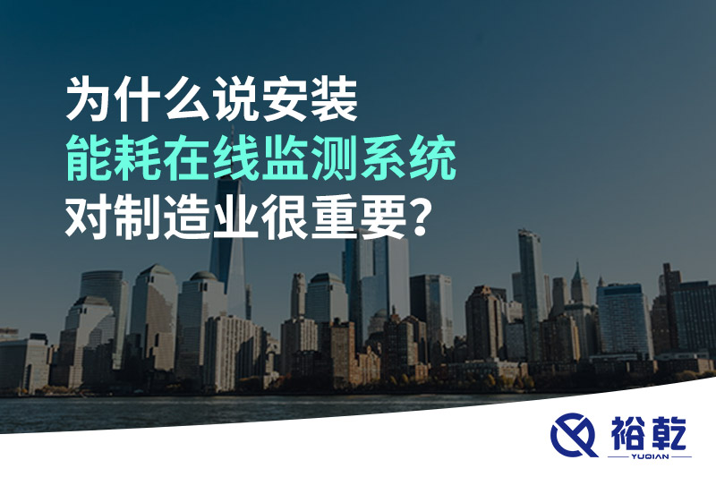 為什么說(shuō)安裝能耗在線監(jiān)測(cè)系統(tǒng)對(duì)制造業(yè)很重要？