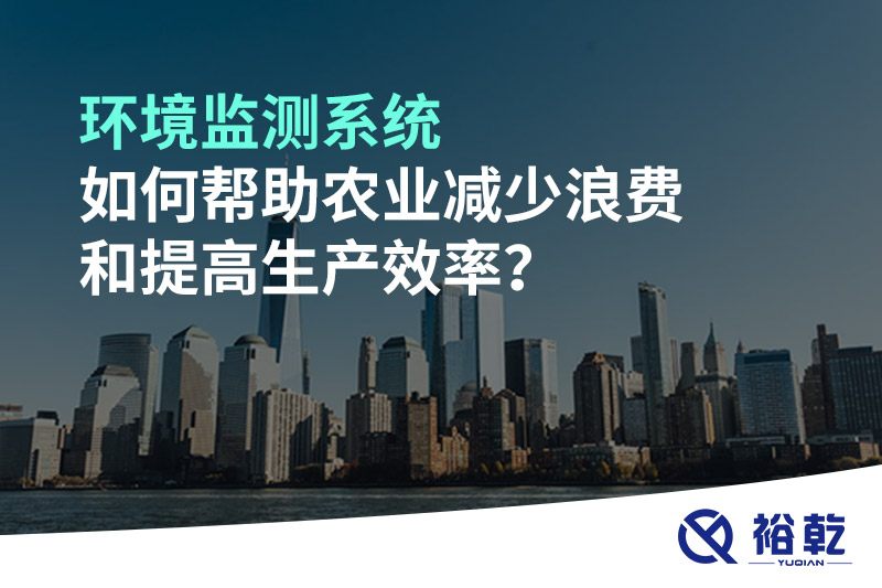 環(huán)境監(jiān)測系統(tǒng)如何幫助農(nóng)業(yè)減少浪費和提高生產(chǎn)效率？