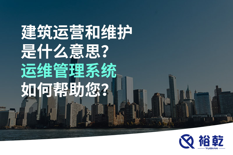 建筑運(yùn)營和維護(hù)是什么意思？ 建筑運(yùn)維管理系統(tǒng)如何幫助您？