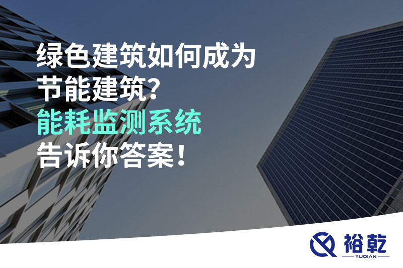 綠色建筑如何成為節(jié)能建筑？能耗監(jiān)測系統(tǒng)告訴你答案！