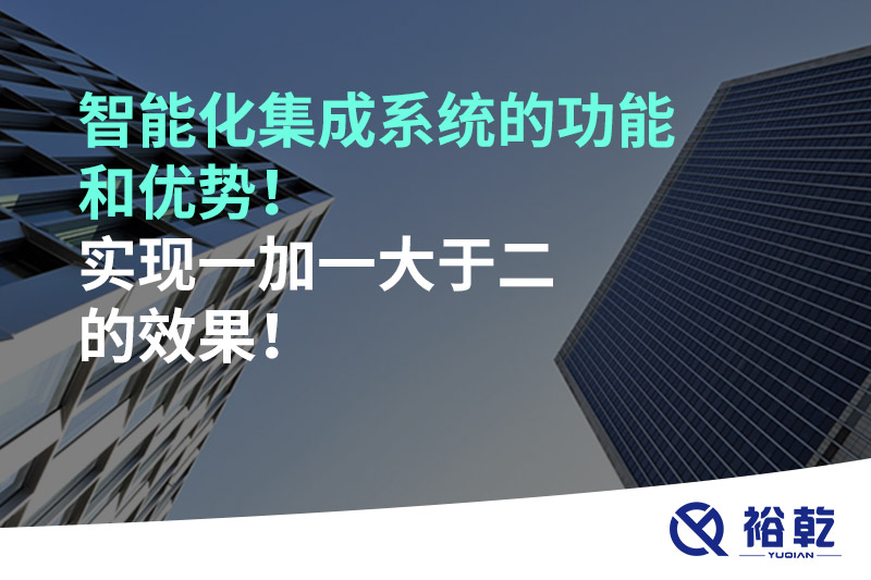 智能化集成系統(tǒng)的功能和優(yōu)勢！實現一加一大于二的效果！
