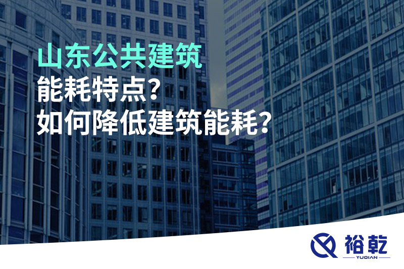 山東公共建筑能耗特點？如何降低建筑能耗？