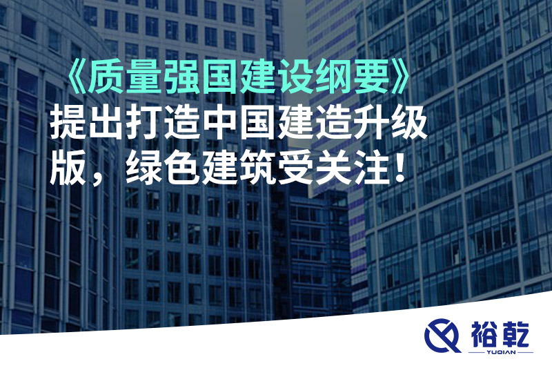《質(zhì)量強國建設(shè)綱要》提出打造中國建造升級版，綠色建筑受關(guān)注！