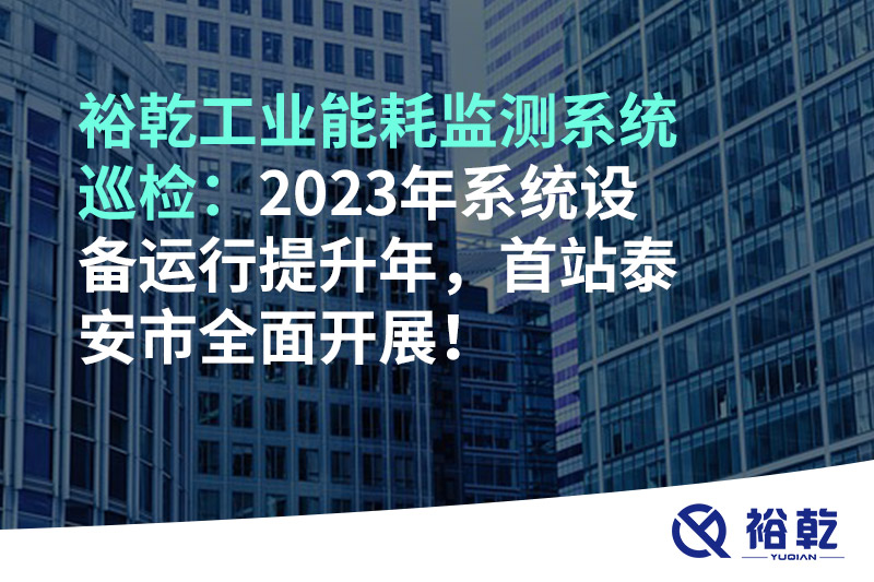 裕乾工業(yè)能耗監(jiān)測系統(tǒng)巡檢：2023年系統(tǒng)設(shè)備運(yùn)行提升年，首站泰安市全面開展！