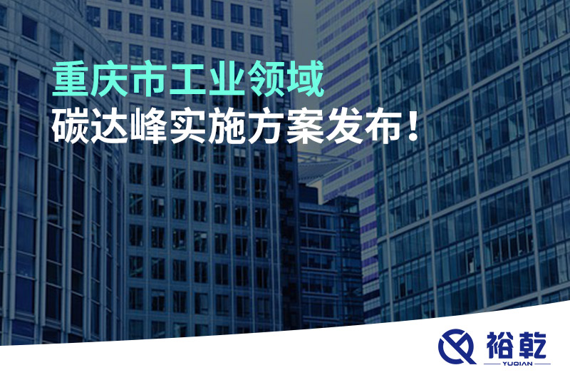 重慶市工業(yè)領(lǐng)域碳達(dá)峰實施方案發(fā)布！