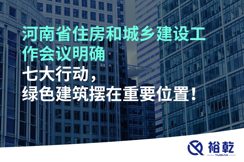 河南省住房和城鄉(xiāng)建設(shè)工作會議明確七大行動，綠色建筑擺在重要位置！
