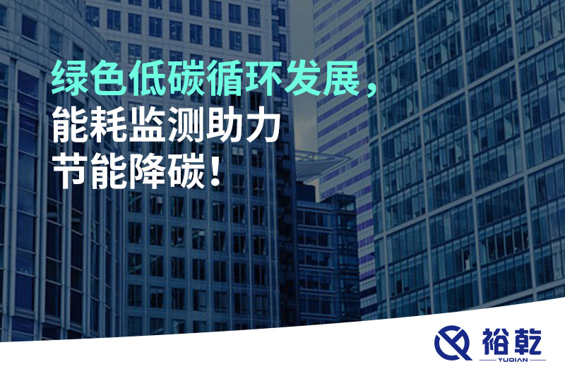 綠色低碳循環(huán)發(fā)展，能耗監(jiān)測助力節(jié)能降碳！