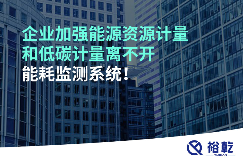 企業(yè)加強能源資源計量和低碳計量離不開能耗監(jiān)測系統(tǒng)！