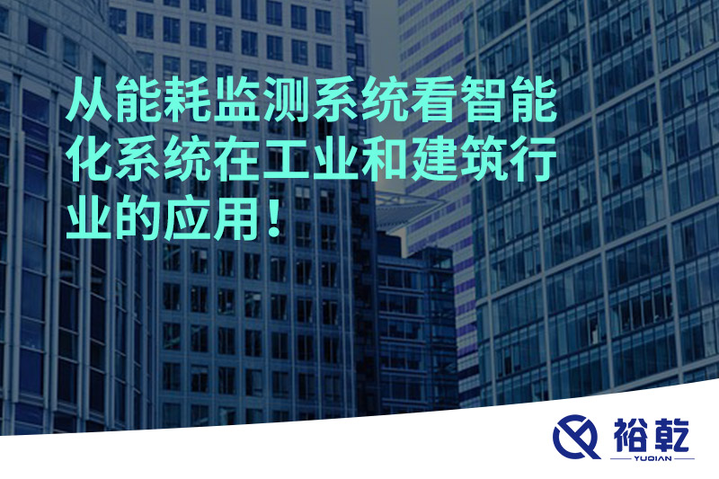 從能耗監(jiān)測系統(tǒng)看智能化系統(tǒng)在工業(yè)和建筑行業(yè)的應用！