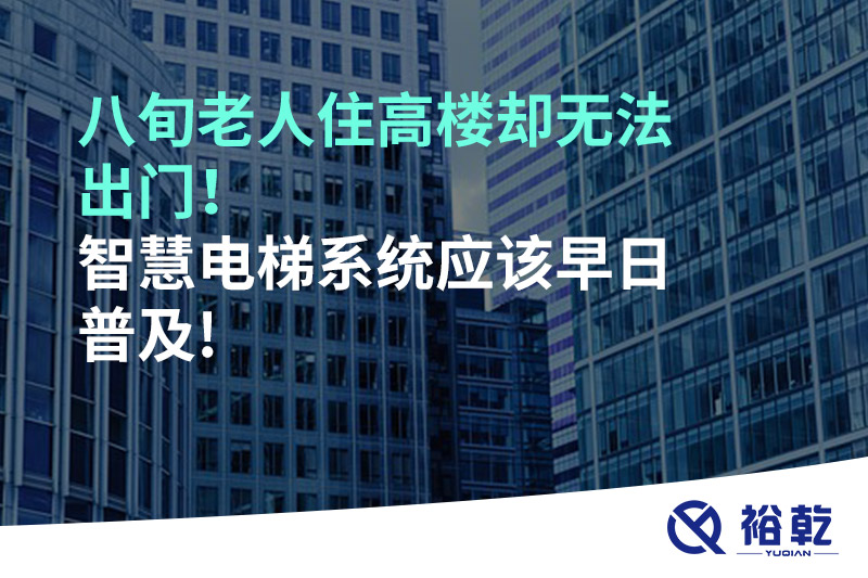 八旬老人住高樓卻無法出門，智慧電梯系統(tǒng)應(yīng)該早日普及!