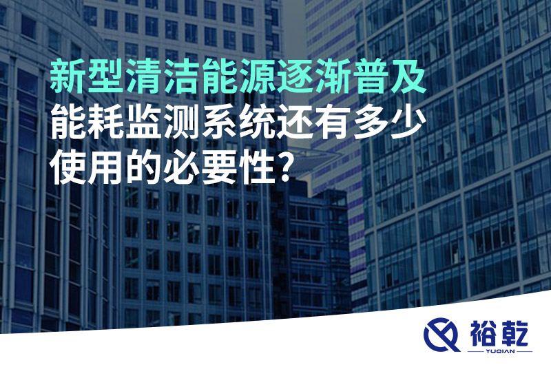 新型清潔能源逐漸普及，能耗監(jiān)測系統(tǒng)還有多少使用的必要性?