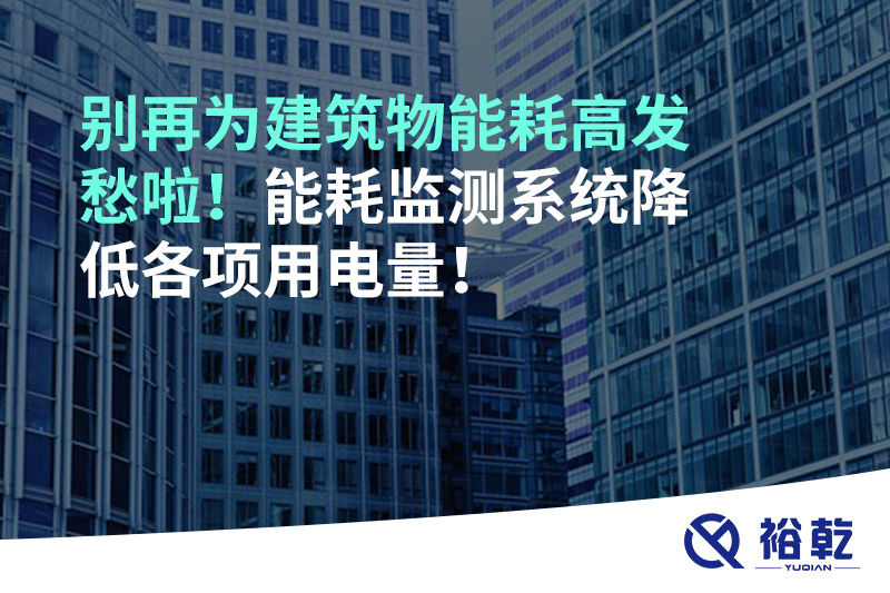 別再為建筑物能耗高發(fā)愁啦！能耗監(jiān)測系統(tǒng)降低各項(xiàng)用電量！
