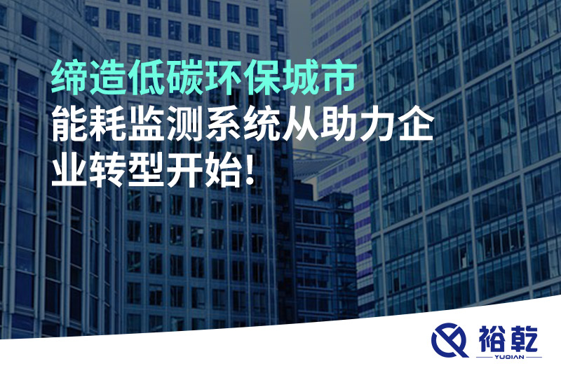 締造低碳環(huán)保城市，能耗監(jiān)測系統(tǒng)從助力企業(yè)轉(zhuǎn)型開始!