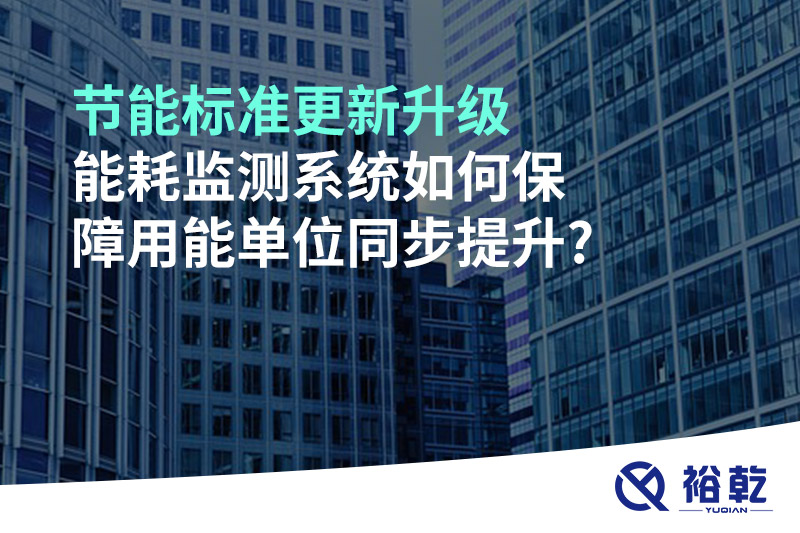 節(jié)能標(biāo)準(zhǔn)更新升級，能耗監(jiān)測系統(tǒng)如何保障用能單位同步提升?