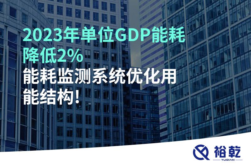 2023年單位GDP能耗降低2%，能耗監(jiān)測系統(tǒng)優(yōu)化用能結(jié)構(gòu)!