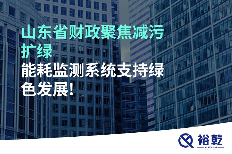山東省財政聚焦減污擴綠，能耗監(jiān)測系統(tǒng)支持綠色發(fā)展!
