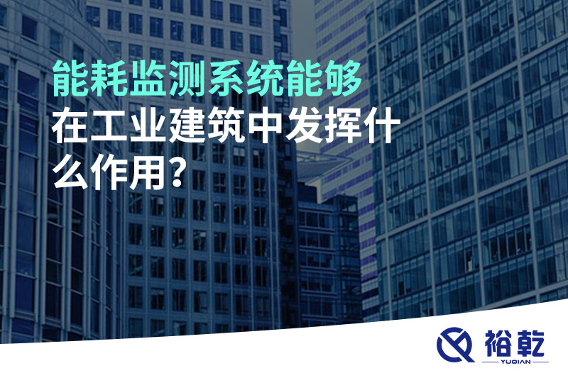 能耗監(jiān)測系統(tǒng)能夠在工業(yè)建筑中發(fā)揮什么作用？