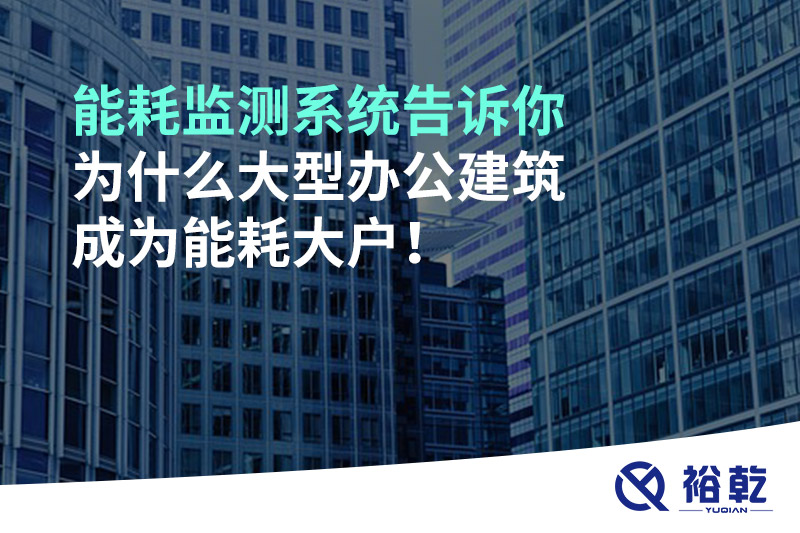 能耗監(jiān)測系統(tǒng)告訴你為什么大型辦公建筑成為能耗大戶！