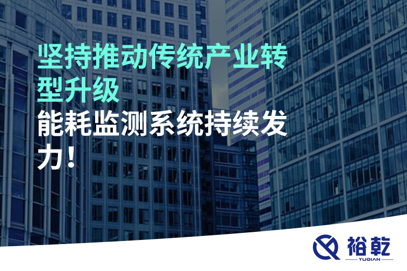 堅持推動傳統(tǒng)產(chǎn)業(yè)轉(zhuǎn)型升級，能耗監(jiān)測系統(tǒng)持續(xù)發(fā)力！