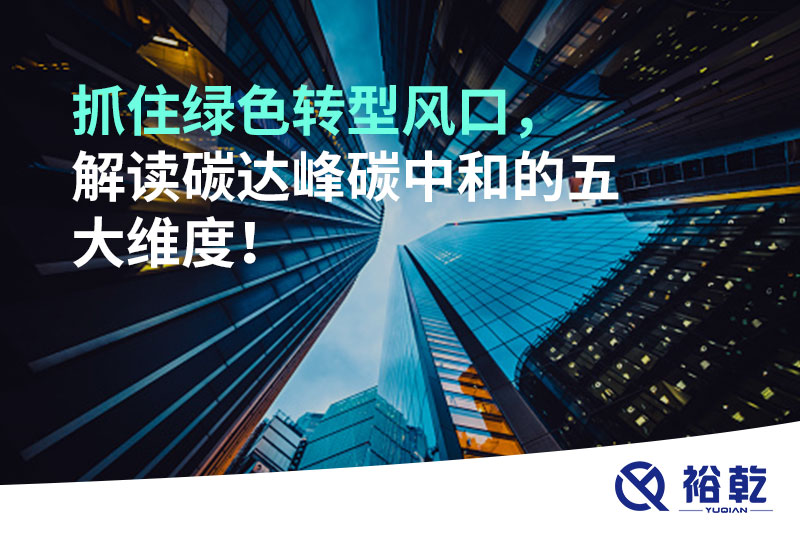 抓住綠色轉(zhuǎn)型風(fēng)口，解讀碳達(dá)峰碳中和的五大維度！