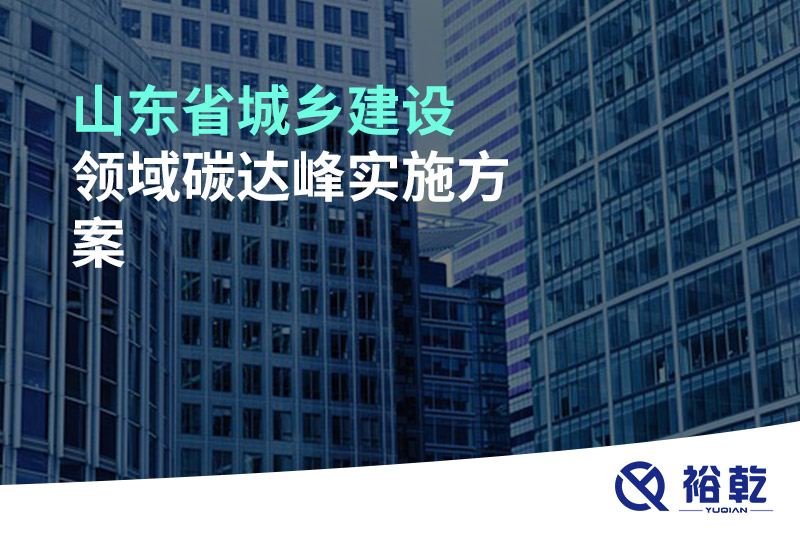山東省城鄉(xiāng)建設(shè)領(lǐng)域碳達(dá)峰實施方案