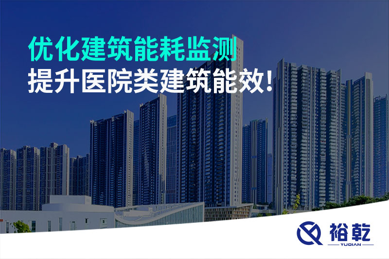 優(yōu)化建筑能耗監(jiān)測(cè)，提升醫(yī)院類建筑能效!