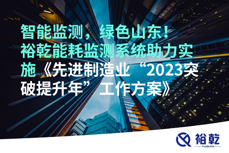 智能監(jiān)測，綠色山東！裕乾能耗監(jiān)測系統(tǒng)助力實施《先進制造業(yè)“2023突破提升年”工