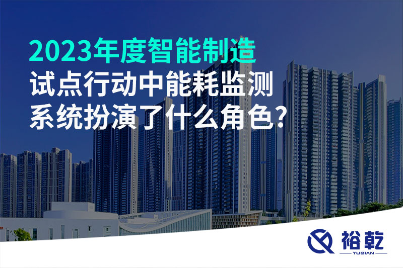 2023年度智能制造試點(diǎn)行動(dòng)中能耗監(jiān)測系統(tǒng)扮演了什么角色?