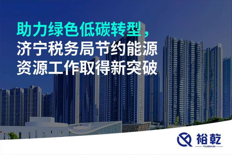 助力綠色低碳轉(zhuǎn)型，濟(jì)寧稅務(wù)局節(jié)約能源資源工作取得新突破