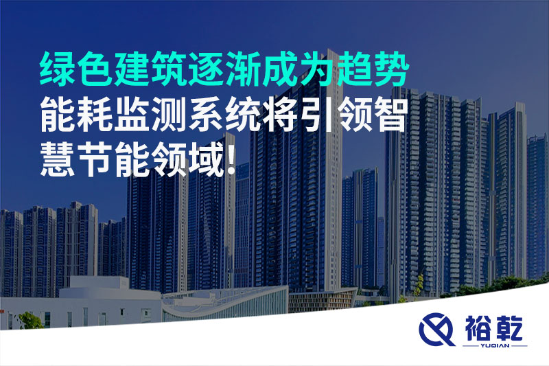 綠色建筑逐漸成為趨勢(shì)，能耗監(jiān)測(cè)系統(tǒng)將引領(lǐng)智慧節(jié)能領(lǐng)域!