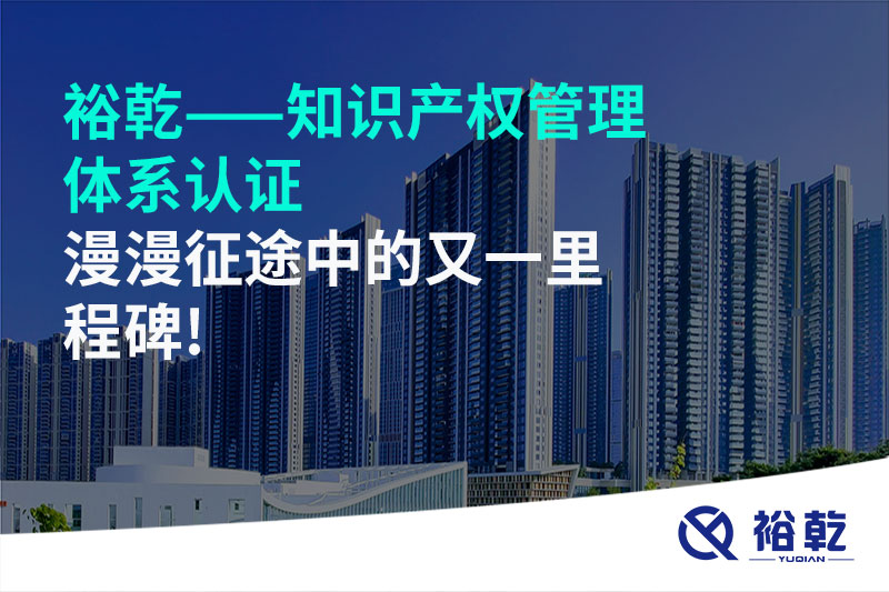 裕乾——知識產(chǎn)權(quán)管理體系認(rèn)證，漫漫征途中的又一里程碑!