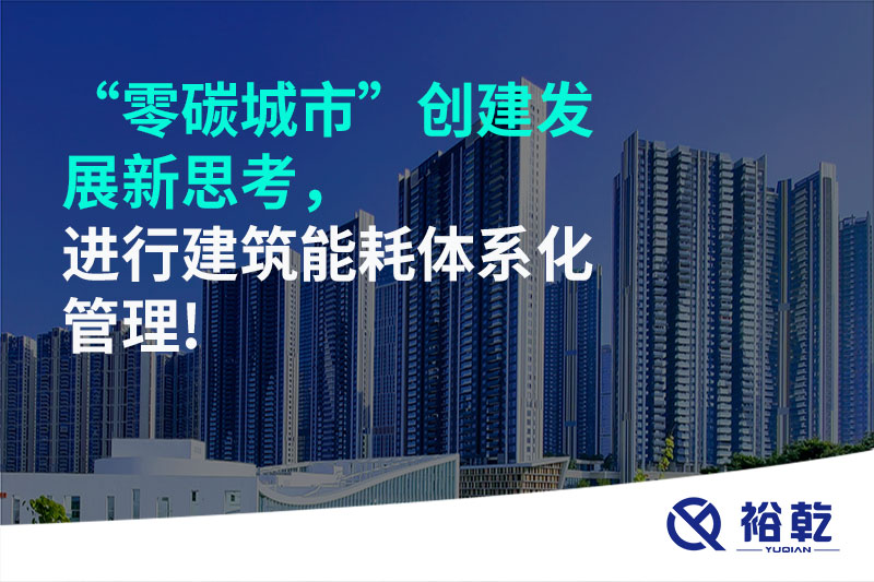 “零碳城市”創(chuàng)建發(fā)展新思考，進(jìn)行建筑能耗體系化管理!