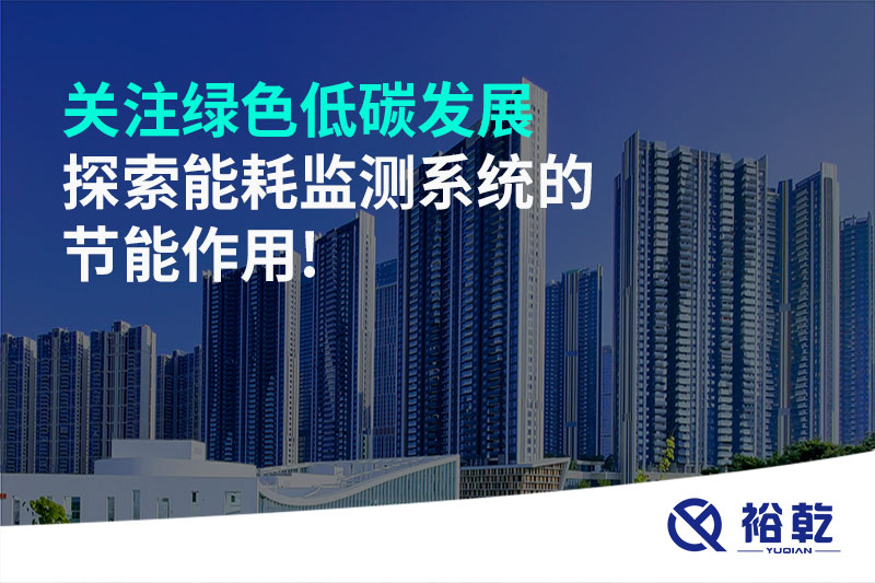 關(guān)注綠色低碳發(fā)展，探索能耗監(jiān)測(cè)系統(tǒng)的節(jié)能作用!